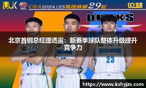 北京首钢总经理透露：新赛季球队整体升级提升竞争力