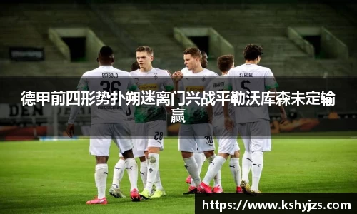 德甲前四形势扑朔迷离门兴战平勒沃库森未定输赢