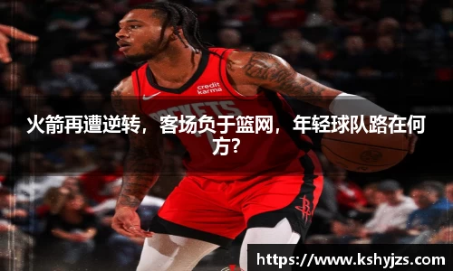 火箭再遭逆转，客场负于篮网，年轻球队路在何方？