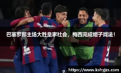 巴塞罗那主场大胜皇家社会，梅西完成帽子戏法！