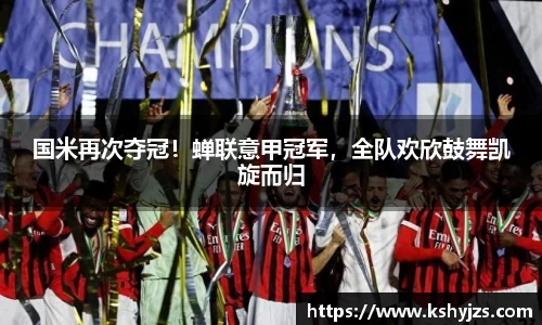 国米再次夺冠！蝉联意甲冠军，全队欢欣鼓舞凯旋而归