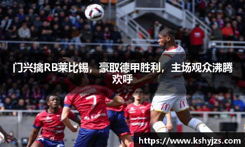 门兴擒RB莱比锡，豪取德甲胜利，主场观众沸腾欢呼