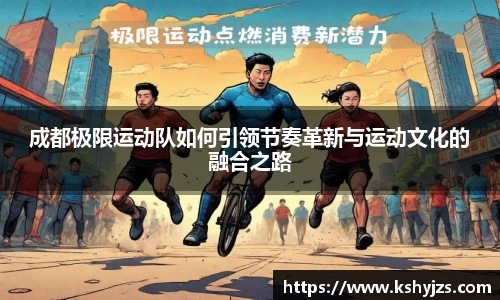 成都极限运动队如何引领节奏革新与运动文化的融合之路
