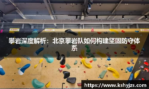 攀岩深度解析：北京攀岩队如何构建坚固防守体系