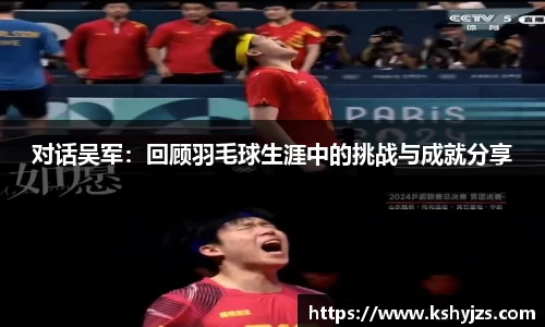 对话吴军：回顾羽毛球生涯中的挑战与成就分享