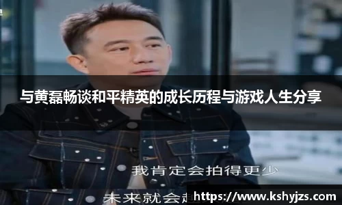 与黄磊畅谈和平精英的成长历程与游戏人生分享