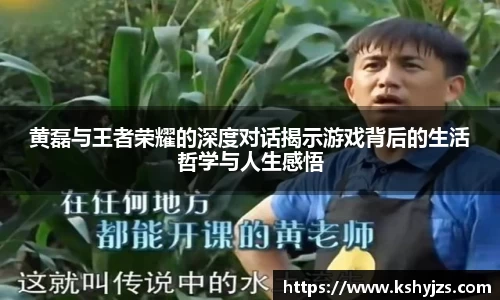 黄磊与王者荣耀的深度对话揭示游戏背后的生活哲学与人生感悟