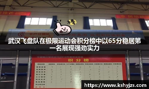武汉飞盘队在极限运动会积分榜中以65分稳居第一名展现强劲实力