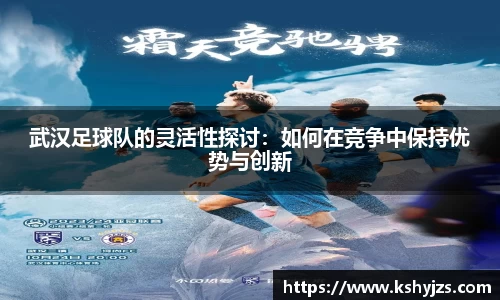 武汉足球队的灵活性探讨：如何在竞争中保持优势与创新