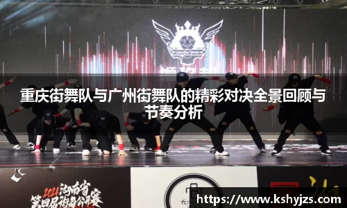 重庆街舞队与广州街舞队的精彩对决全景回顾与节奏分析