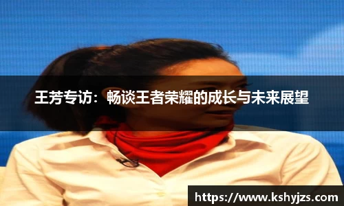 王芳专访：畅谈王者荣耀的成长与未来展望