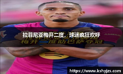 拉菲尼亚梅开二度，球迷疯狂欢呼