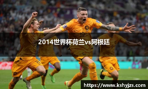 2014世界杯荷兰vs阿根廷