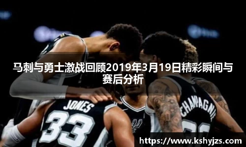 马刺与勇士激战回顾2019年3月19日精彩瞬间与赛后分析