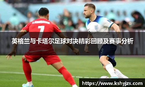 英格兰与卡塔尔足球对决精彩回顾及赛事分析