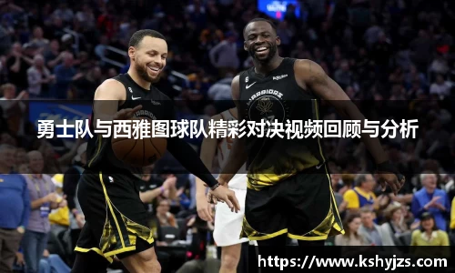 勇士队与西雅图球队精彩对决视频回顾与分析