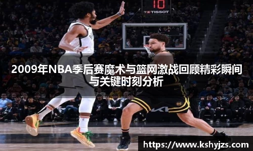 2009年NBA季后赛魔术与篮网激战回顾精彩瞬间与关键时刻分析