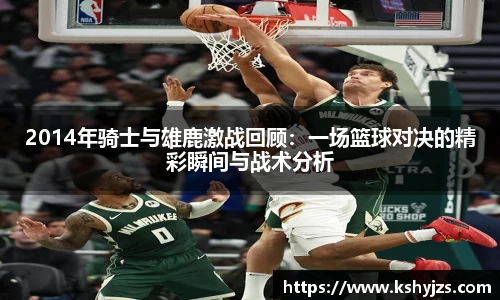 2014年骑士与雄鹿激战回顾：一场篮球对决的精彩瞬间与战术分析