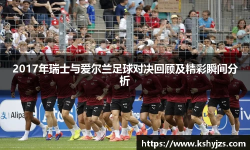 2017年瑞士与爱尔兰足球对决回顾及精彩瞬间分析