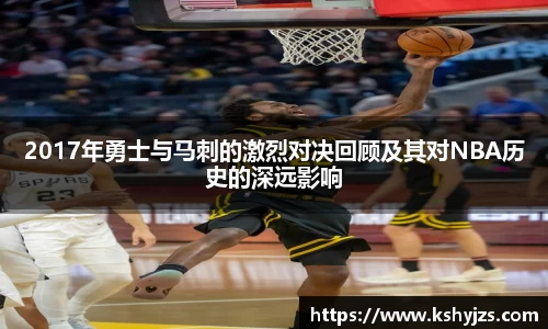 2017年勇士与马刺的激烈对决回顾及其对NBA历史的深远影响