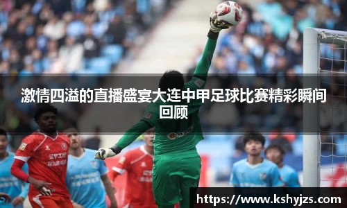 激情四溢的直播盛宴大连中甲足球比赛精彩瞬间回顾