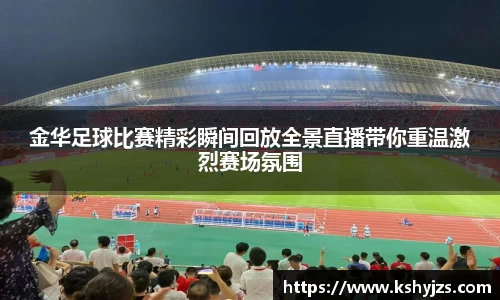 金华足球比赛精彩瞬间回放全景直播带你重温激烈赛场氛围