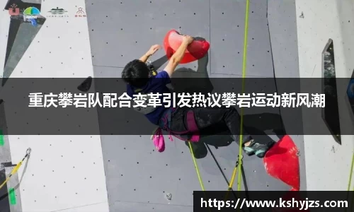 重庆攀岩队配合变革引发热议攀岩运动新风潮