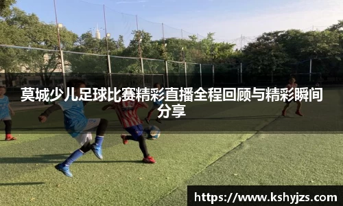 莫城少儿足球比赛精彩直播全程回顾与精彩瞬间分享