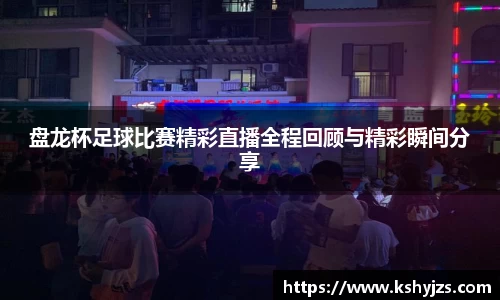 盘龙杯足球比赛精彩直播全程回顾与精彩瞬间分享