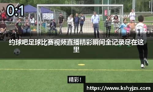 约球吧足球比赛视频直播精彩瞬间全记录尽在这里