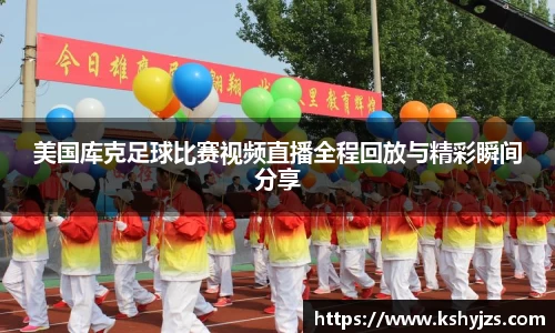 美国库克足球比赛视频直播全程回放与精彩瞬间分享