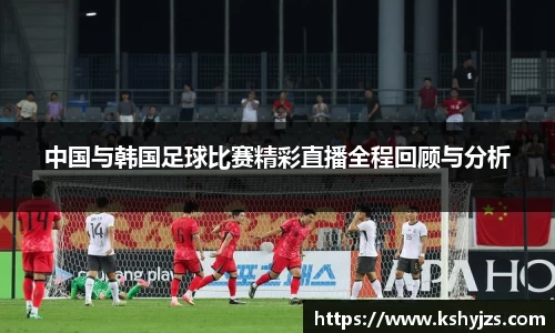 中国与韩国足球比赛精彩直播全程回顾与分析