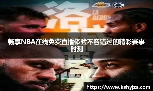 畅享NBA在线免费直播体验不容错过的精彩赛事时刻