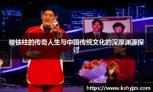 穆铁柱的传奇人生与中国传统文化的深厚渊源探讨