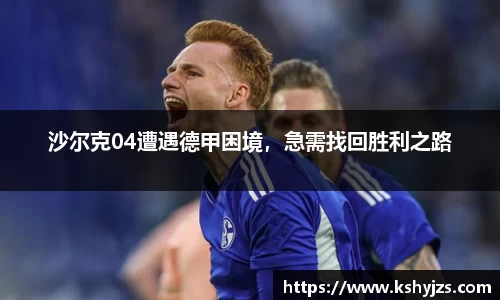 沙尔克04遭遇德甲困境，急需找回胜利之路
