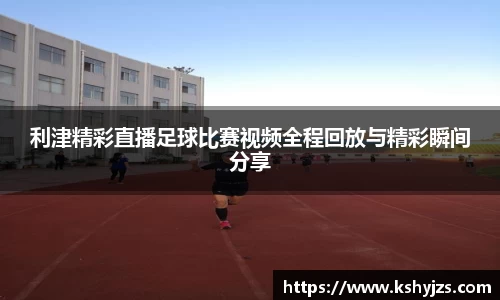 利津精彩直播足球比赛视频全程回放与精彩瞬间分享
