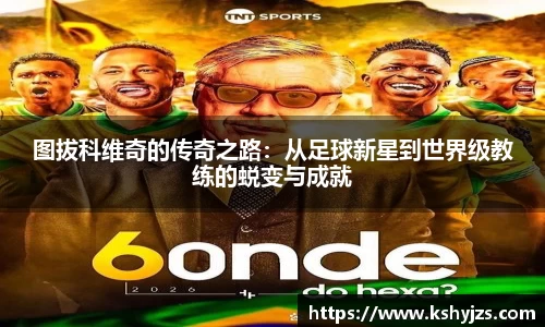 图拔科维奇的传奇之路：从足球新星到世界级教练的蜕变与成就