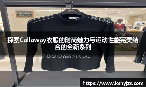探索Callaway衣服的时尚魅力与运动性能完美结合的全新系列