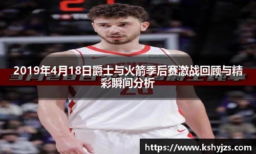 2019年4月18日爵士与火箭季后赛激战回顾与精彩瞬间分析