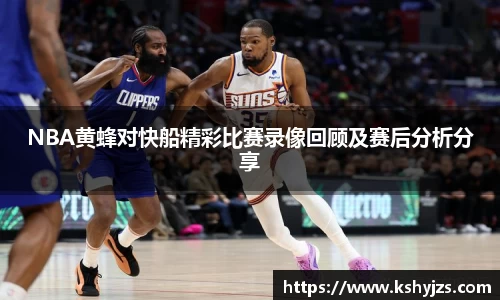 NBA黄蜂对快船精彩比赛录像回顾及赛后分析分享