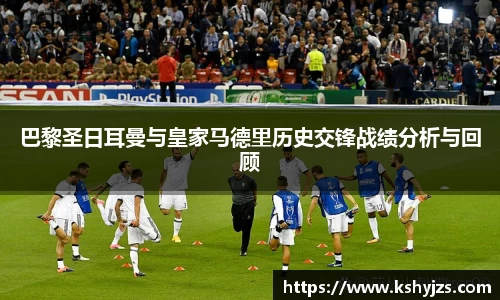 巴黎圣日耳曼与皇家马德里历史交锋战绩分析与回顾
