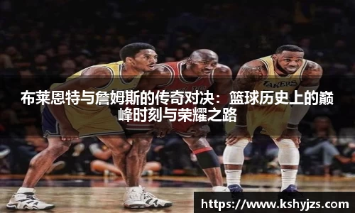 布莱恩特与詹姆斯的传奇对决：篮球历史上的巅峰时刻与荣耀之路