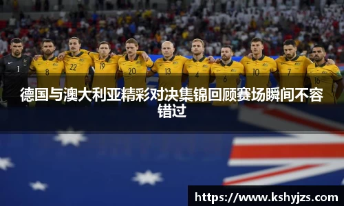 德国与澳大利亚精彩对决集锦回顾赛场瞬间不容错过