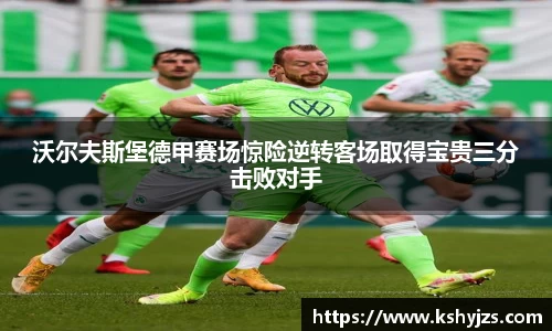 沃尔夫斯堡德甲赛场惊险逆转客场取得宝贵三分击败对手
